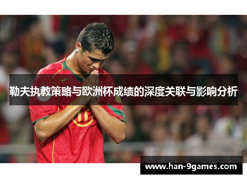 勒夫执教策略与欧洲杯成绩的深度关联与影响分析 勒夫执教策略与欧洲杯成绩的深度关联与影响分析