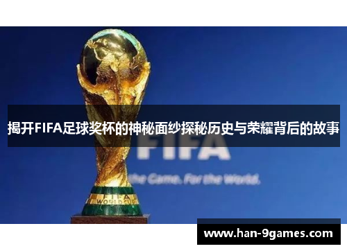 揭开FIFA足球奖杯的神秘面纱探秘历史与荣耀背后的故事 揭开FIFA足球奖杯的神秘面纱探秘历史与荣耀背后的故事
