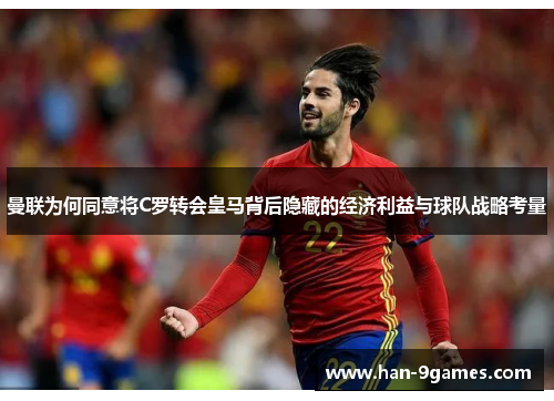 曼联为何同意将C罗转会皇马背后隐藏的经济利益与球队战略考量 曼联为何同意将C罗转会皇马背后隐藏的经济利益与球队战略考量