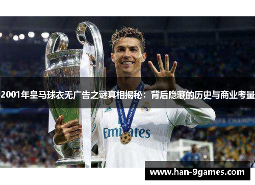 2001年皇马球衣无广告之谜真相揭秘:背后隐藏的历史与商业考量 2001年皇马球衣无广告之谜真相揭秘:背后隐藏的历史与商业考量