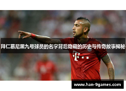 拜仁慕尼黑九号球员的名字背后隐藏的历史与传奇故事揭秘 拜仁慕尼黑九号球员的名字背后隐藏的历史与传奇故事揭秘