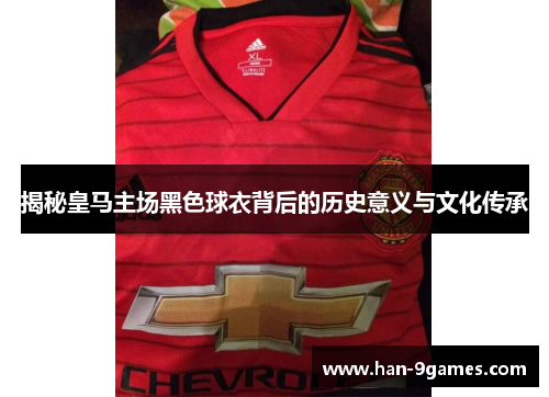 揭秘皇马主场黑色球衣背后的历史意义与文化传承 揭秘皇马主场黑色球衣背后的历史意义与文化传承