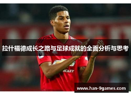 拉什福德成长之路与足球成就的全面分析与思考 拉什福德成长之路与足球成就的全面分析与思考