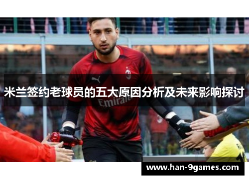 米兰签约老球员的五大原因分析及未来影响探讨 米兰签约老球员的五大原因分析及未来影响探讨