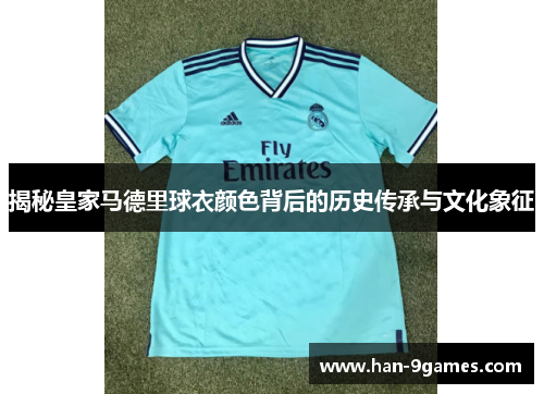 揭秘皇家马德里球衣颜色背后的历史传承与文化象征 揭秘皇家马德里球衣颜色背后的历史传承与文化象征