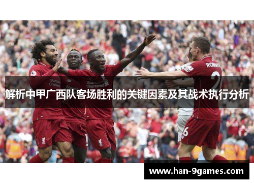 解析中甲广西队客场胜利的关键因素及其战术执行分析 解析中甲广西队客场胜利的关键因素及其战术执行分析