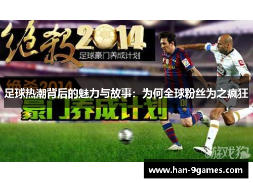 足球热潮背后的魅力与故事:为何全球粉丝为之疯狂 足球热潮背后的魅力与故事:为何全球粉丝为之疯狂