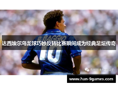 达西埃尔乌龙球巧妙反转比赛瞬间成为经典足坛传奇 达西埃尔乌龙球巧妙反转比赛瞬间成为经典足坛传奇
