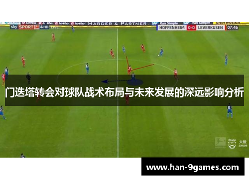 门迭塔转会对球队战术布局与未来发展的深远影响分析 门迭塔转会对球队战术布局与未来发展的深远影响分析