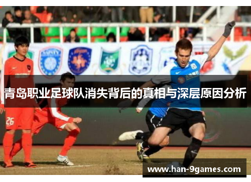 青岛职业足球队消失背后的真相与深层原因分析 青岛职业足球队消失背后的真相与深层原因分析