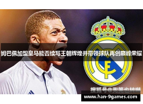 姆巴佩加盟皇马能否续写王朝辉煌并带领球队再创巅峰荣耀 姆巴佩加盟皇马能否续写王朝辉煌并带领球队再创巅峰荣耀