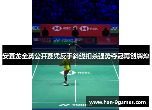安赛龙全英公开赛凭反手斜线扣杀强势夺冠再创辉煌 安赛龙全英公开赛凭反手斜线扣杀强势夺冠再创辉煌