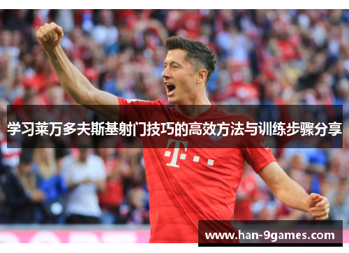 学习莱万多夫斯基射门技巧的高效方法与训练步骤分享