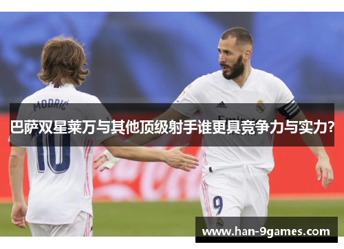 巴萨双星莱万与其他顶级射手谁更具竞争力与实力? 巴萨双星莱万与其他顶级射手谁更具竞争力与实力?