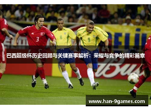 巴西超级杯历史回顾与关键赛事解析:荣耀与竞争的精彩篇章 巴西超级杯历史回顾与关键赛事解析:荣耀与竞争的精彩篇章