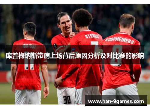 库普梅纳斯带病上场背后原因分析及对比赛的影响 库普梅纳斯带病上场背后原因分析及对比赛的影响