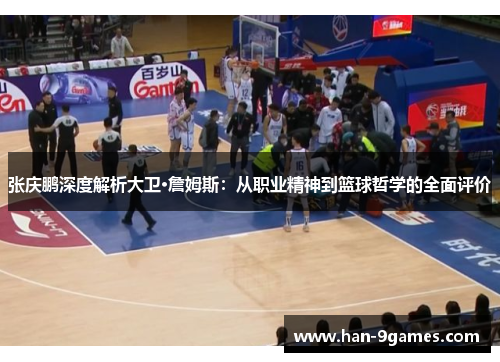 张庆鹏深度解析大卫·詹姆斯:从职业精神到篮球哲学的全面评价 张庆鹏深度解析大卫·詹姆斯:从职业精神到篮球哲学的全面评价