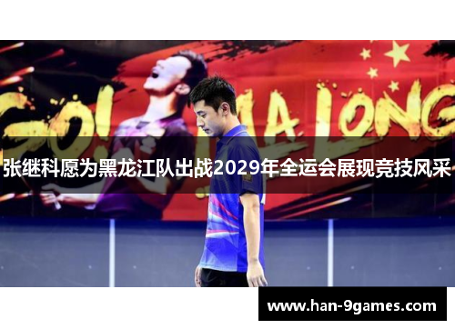 张继科愿为黑龙江队出战2029年全运会展现竞技风采 张继科愿为黑龙江队出战2029年全运会展现竞技风采