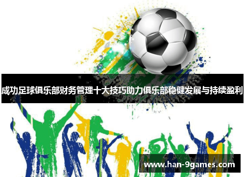 成功足球俱乐部财务管理十大技巧助力俱乐部稳健发展与持续盈利 成功足球俱乐部财务管理十大技巧助力俱乐部稳健发展与持续盈利