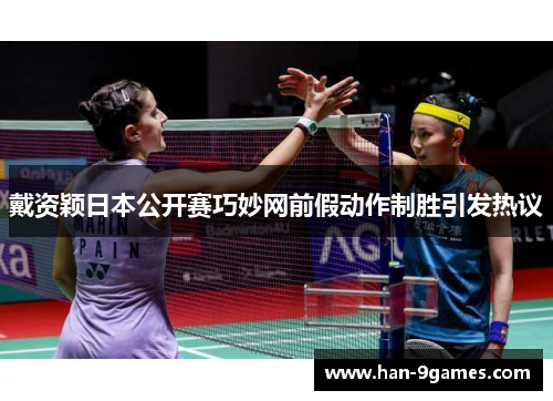 戴资颖日本公开赛巧妙网前假动作制胜引发热议 戴资颖日本公开赛巧妙网前假动作制胜引发热议