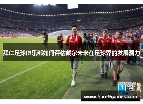 拜仁足球俱乐部如何评估戴尔未来在足球界的发展潜力