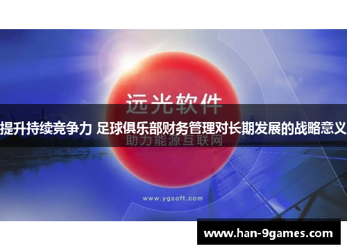 提升持续竞争力 足球俱乐部财务管理对长期发展的战略意义 提升持续竞争力 足球俱乐部财务管理对长期发展的战略意义
