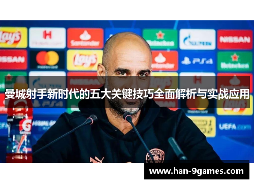 曼城射手新时代的五大关键技巧全面解析与实战应用 曼城射手新时代的五大关键技巧全面解析与实战应用