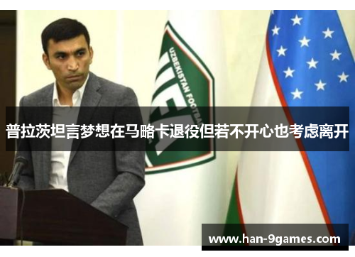 普拉茨坦言梦想在马略卡退役但若不开心也考虑离开 普拉茨坦言梦想在马略卡退役但若不开心也考虑离开
