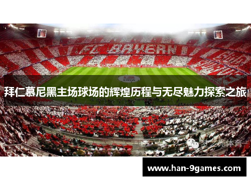 拜仁慕尼黑主场球场的辉煌历程与无尽魅力探索之旅 拜仁慕尼黑主场球场的辉煌历程与无尽魅力探索之旅