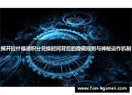 揭开拉什福德积分兑换时间背后的隐藏规则与神秘运作机制 揭开拉什福德积分兑换时间背后的隐藏规则与神秘运作机制