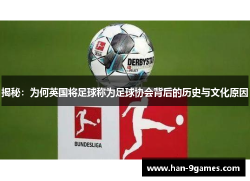 揭秘:为何英国将足球称为足球协会背后的历史与文化原因 揭秘:为何英国将足球称为足球协会背后的历史与文化原因