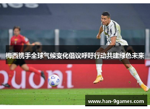 梅西携手全球气候变化倡议呼吁行动共建绿色未来