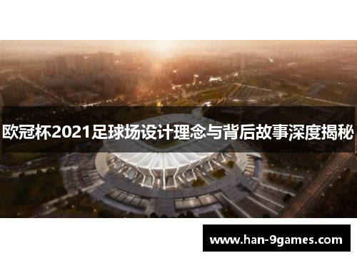 欧冠杯2021足球场设计理念与背后故事深度揭秘