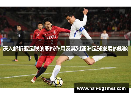 深入解析亚足联的职能作用及其对亚洲足球发展的影响 深入解析亚足联的职能作用及其对亚洲足球发展的影响