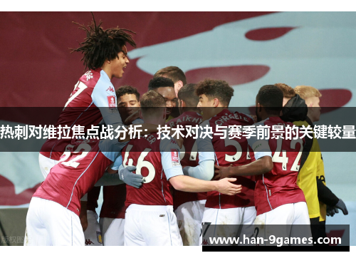 热刺对维拉焦点战分析:技术对决与赛季前景的关键较量 热刺对维拉焦点战分析:技术对决与赛季前景的关键较量