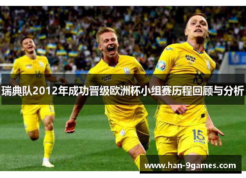 瑞典队2012年成功晋级欧洲杯小组赛历程回顾与分析