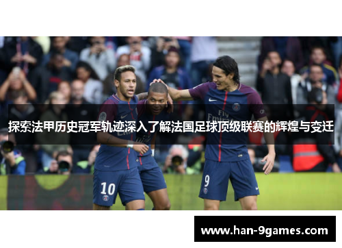 探索法甲历史冠军轨迹深入了解法国足球顶级联赛的辉煌与变迁 探索法甲历史冠军轨迹深入了解法国足球顶级联赛的辉煌与变迁
