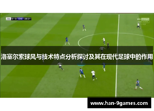 洛塞尔索球风与技术特点分析探讨及其在现代足球中的作用 洛塞尔索球风与技术特点分析探讨及其在现代足球中的作用