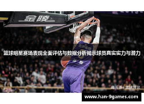 篮球明星赛场表现全面评估与数据分析揭示球员真实实力与潜力