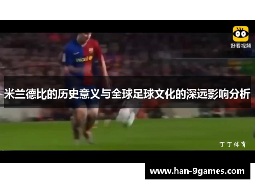 米兰德比的历史意义与全球足球文化的深远影响分析 米兰德比的历史意义与全球足球文化的深远影响分析