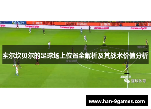 索尔坎贝尔的足球场上位置全解析及其战术价值分析 索尔坎贝尔的足球场上位置全解析及其战术价值分析