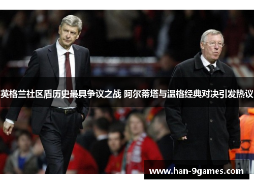 英格兰社区盾历史最具争议之战 阿尔蒂塔与温格经典对决引发热议