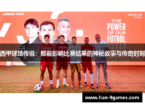 西甲球场传说:那些影响比赛结果的神秘故事与传奇时刻 西甲球场传说:那些影响比赛结果的神秘故事与传奇时刻