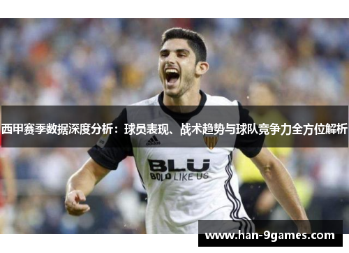 西甲赛季数据深度分析:球员表现、战术趋势与球队竞争力全方位解析 西甲赛季数据深度分析:球员表现、战术趋势与球队竞争力全方位解析