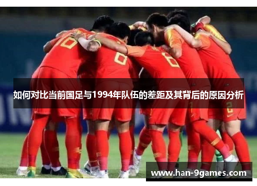 如何对比当前国足与1994年队伍的差距及其背后的原因分析