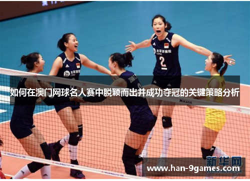 如何在澳门网球名人赛中脱颖而出并成功夺冠的关键策略分析