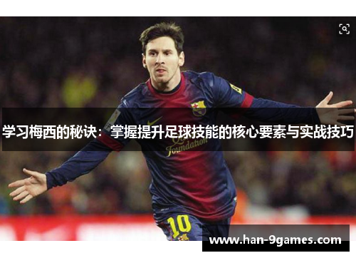 学习梅西的秘诀：掌握提升足球技能的核心要素与实战技巧