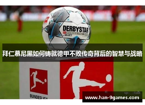 拜仁慕尼黑如何铸就德甲不败传奇背后的智慧与战略