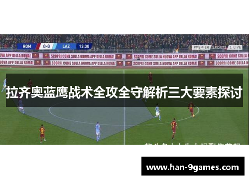 拉齐奥蓝鹰战术全攻全守解析三大要素探讨