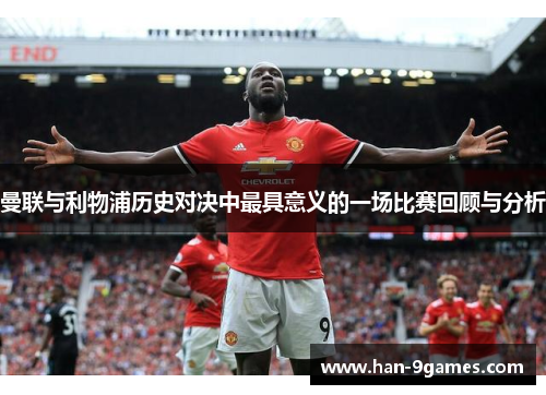 曼联与利物浦历史对决中最具意义的一场比赛回顾与分析